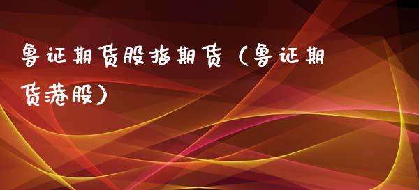 鲁证期货股指期货（鲁证期货港股）_https://www.xmqjcw.com_期货直播室_第1张