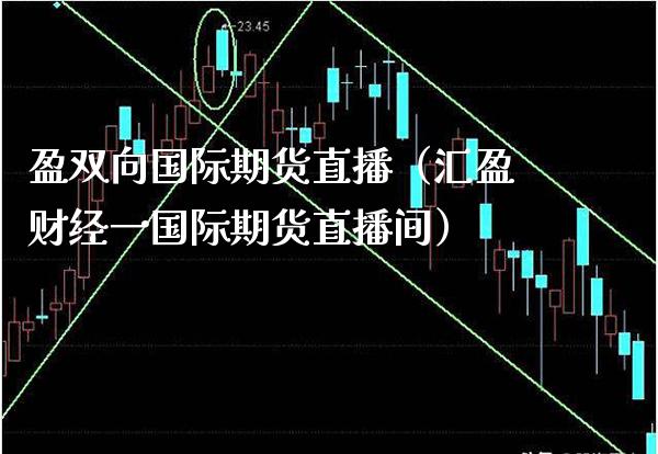 盈双向国际期货直播（汇盈财经一国际期货直播间）_https://www.xmqjcw.com_期货行情_第1张