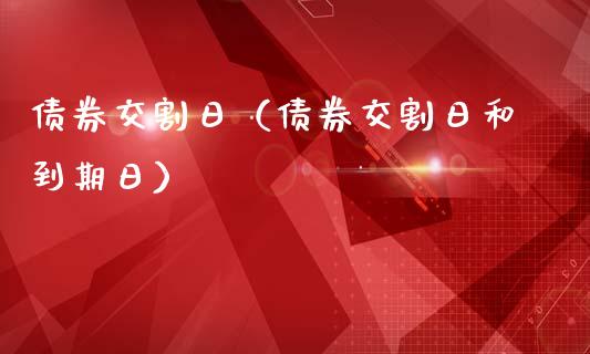 债券交割日（债券交割日和到期日）_https://www.xmqjcw.com_期货行情_第1张