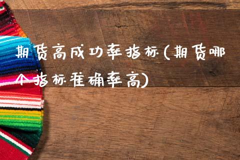 期货高成功率指标(期货哪个指标准确率高)_https://www.xmqjcw.com_期货百科_第1张
