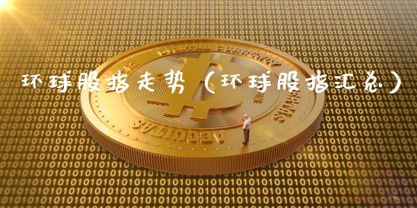 环球股指走势（环球股指汇总）_https://www.xmqjcw.com_期货行情_第1张