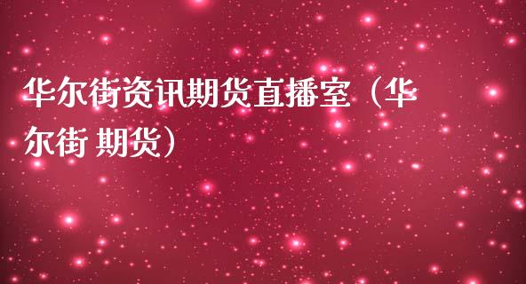 华尔街资讯期货直播室（华尔街 期货）_https://www.xmqjcw.com_期货直播室_第1张