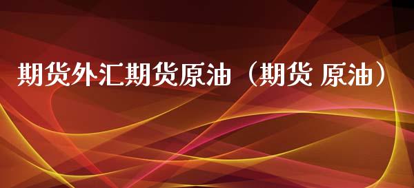 期货外汇期货原油（期货 原油）_https://www.xmqjcw.com_期货投资_第1张
