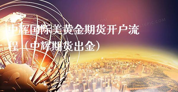 中辉国际美黄金期货开户流程（中辉期货出金）_https://www.xmqjcw.com_期货投资_第1张