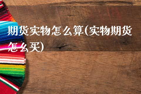 期货实物怎么算(实物期货怎么买)_https://www.xmqjcw.com_期货百科_第1张
