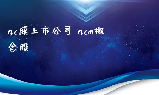 nc膜上市公司 ncm概念股_https://www.xmqjcw.com_股票投资_第1张