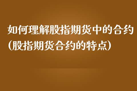 如何理解股指期货中的合约(股指期货合约的特点)_https://www.xmqjcw.com_期货百科_第1张