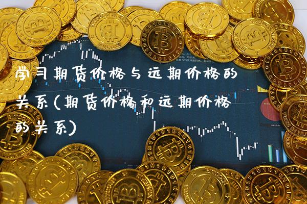 学期货价格与远期价格的关系(期货价格和远期价格的关系)_https://www.xmqjcw.com_期货行情_第1张