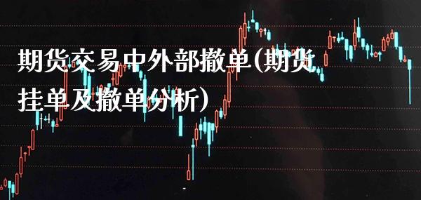 期货交易中外部撤单(期货挂单及撤单分析)_https://www.xmqjcw.com_期货百科_第1张