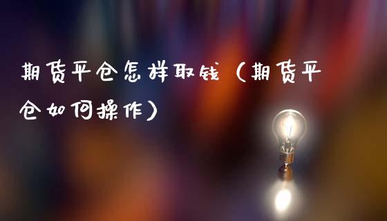 期货平仓怎样取钱（期货平仓如何操作）_https://www.xmqjcw.com_期货投资_第1张