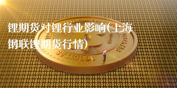 锂期货对锂行业影响(上海钢联锂期货行情)_https://www.xmqjcw.com_期货开户_第1张