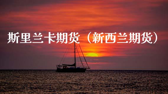 斯里兰卡期货（新西兰期货）_https://www.xmqjcw.com_期货投资_第1张