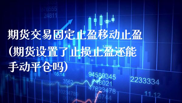 期货交易固定止盈移动止盈(期货设置了止损止盈还能手动平仓吗)_https://www.xmqjcw.com_期货行情_第1张