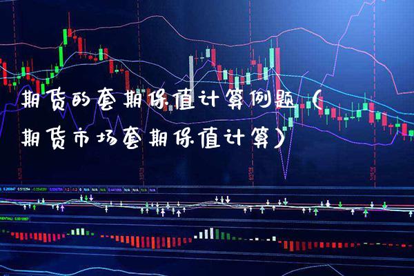 期货的套期保值计算例题（期货市场套期保值计算）_https://www.xmqjcw.com_期货直播室_第1张