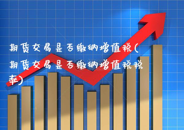 期货交易是否缴纳***(期货交易是否缴纳***税率)_https://www.xmqjcw.com_期货投资_第1张