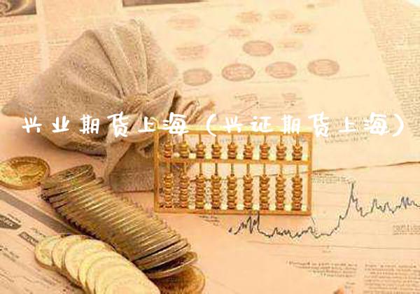 兴业期货上海（兴证期货上海）_https://www.xmqjcw.com_期货直播室_第1张