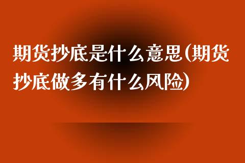 期货抄底是什么意思(期货抄底做多有什么风险)_https://www.xmqjcw.com_期货百科_第1张
