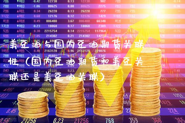 美豆油与国内豆油期货关联性（国内豆油期货和美豆关联还是美豆油关联）_https://www.xmqjcw.com_期货直播室_第1张