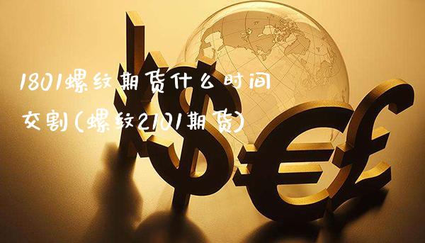 1801螺纹期货什么时间交割(螺纹2101期货)_https://www.xmqjcw.com_基金理财_第1张