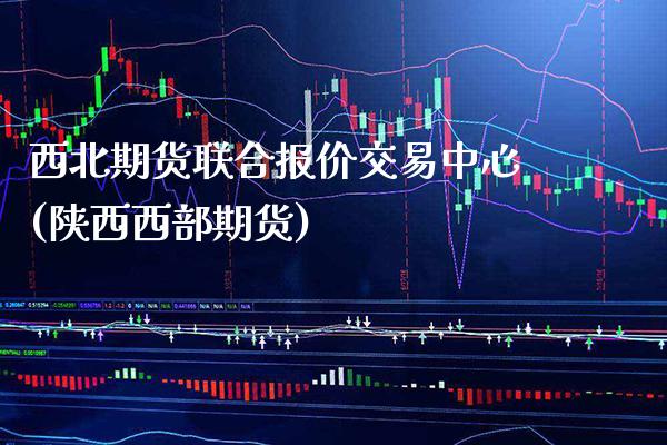 西北期货联合报价交易中心(陕西西部期货)_https://www.xmqjcw.com_期货投资_第1张