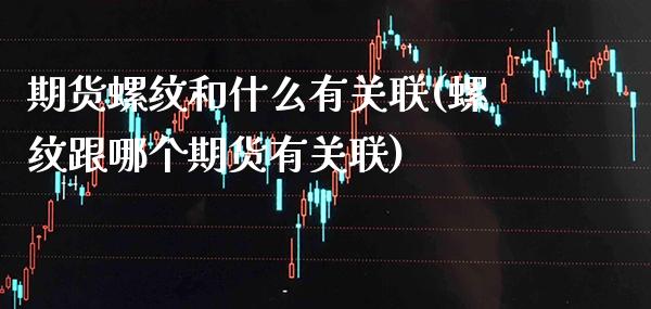 期货螺纹和什么有关联(螺纹跟哪个期货有关联)_https://www.xmqjcw.com_期货百科_第1张
