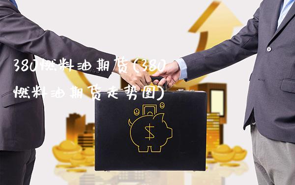 380燃料油期货(380燃料油期货走势图)_https://www.xmqjcw.com_期货直播室_第1张