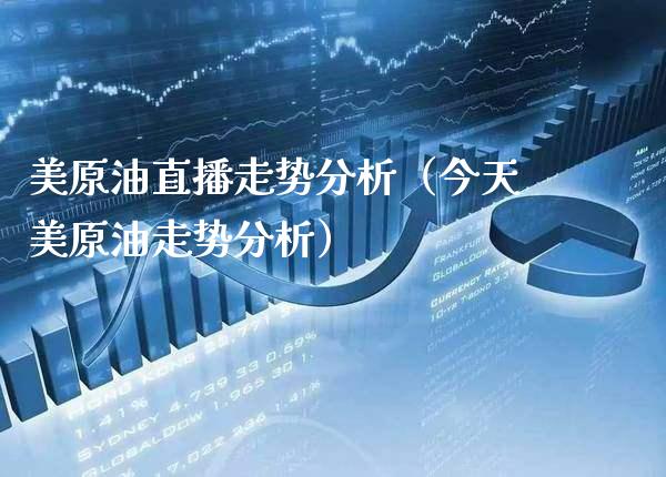 美原油直播走势分析（今天美原油走势分析）_https://www.xmqjcw.com_期货直播室_第1张