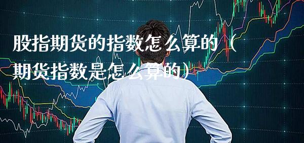 股指期货的指数怎么算的（期货指数是怎么算的）_https://www.xmqjcw.com_期货直播室_第1张