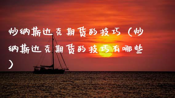 炒纳斯达克期货的技巧（炒纳斯达克期货的技巧有哪些）_https://www.xmqjcw.com_期货直播室_第1张