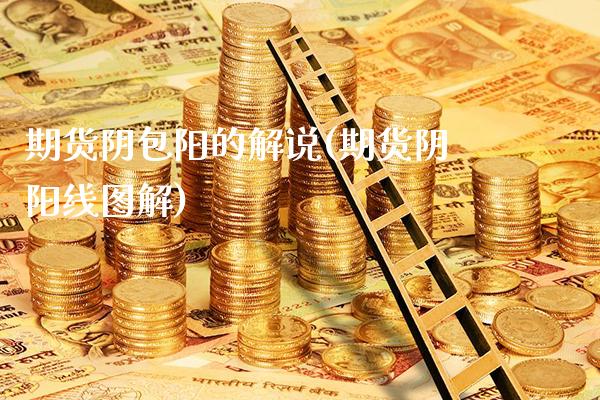 期货阴包阳的解说(期货阴阳线图解)_https://www.xmqjcw.com_期货百科_第1张