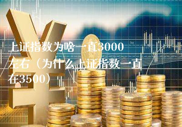 上证指数为啥一直3000左右（为什么上证指数一直在3500）_https://www.xmqjcw.com_期货投资_第1张