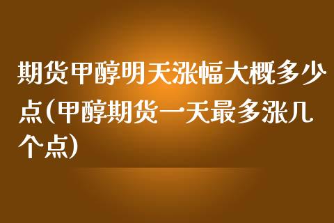 期货甲醇明天涨幅大概多少点(甲醇期货一天最多涨几个点)_https://www.xmqjcw.com_期货百科_第1张