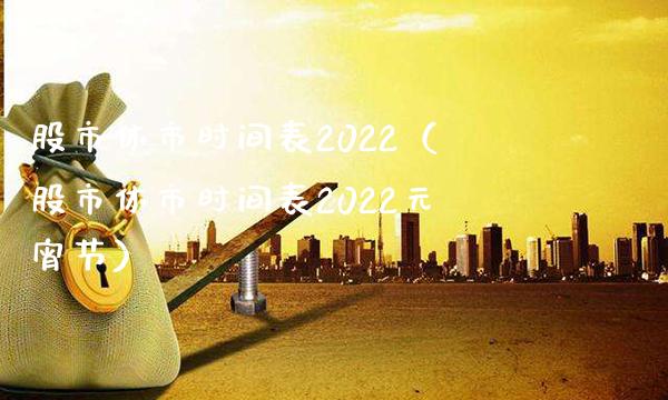 股市休市时间表2022（股市休市时间表2022元宵节）_https://www.xmqjcw.com_期货投资_第1张