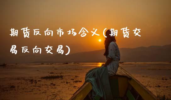 期货反向市场含义(期货交易反向交易)_https://www.xmqjcw.com_期货百科_第1张