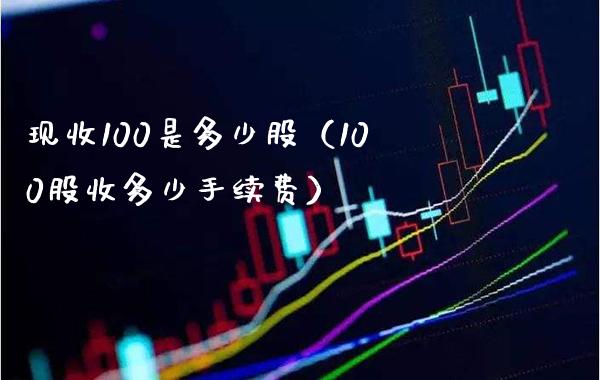 现收100是多少股（100股收多少手续费）_https://www.xmqjcw.com_期货投资_第1张