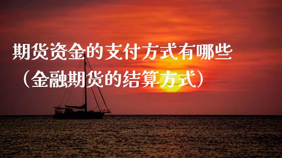 期货资金的支付方式有哪些（金融期货的结算方式）_https://www.xmqjcw.com_期货投资_第1张