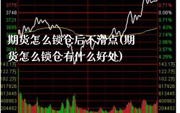 期货怎么锁仓后不滑点(期货怎么锁仓有什么好处)_https://www.xmqjcw.com_期货开户_第1张