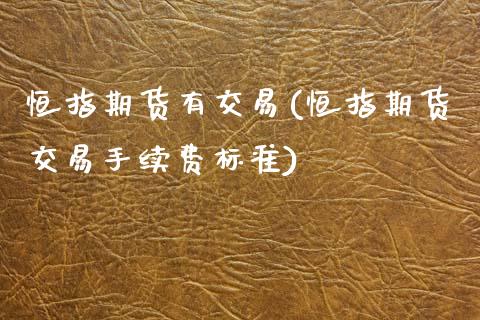 恒指期货有交易(恒指期货交易手续费标准)_https://www.xmqjcw.com_期货百科_第1张