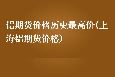 铝期货价格历史最高价(上海铝期货价格)_https://www.xmqjcw.com_期货行情_第1张