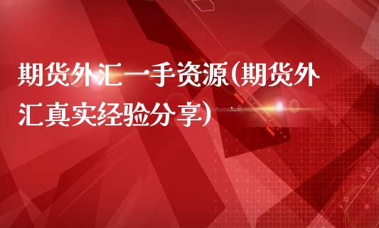 期货外汇一手资源(期货外汇真实经验分享)_https://www.xmqjcw.com_期货直播室_第1张
