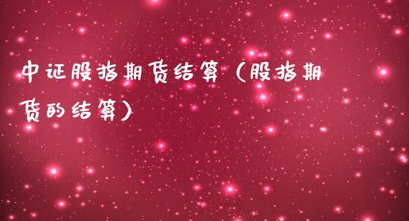 中证股指期货结算（股指期货的结算）_https://www.xmqjcw.com_期货投资_第1张