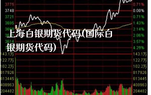 上海白银期货代码(国际白银期货代码)_https://www.xmqjcw.com_期货百科_第1张