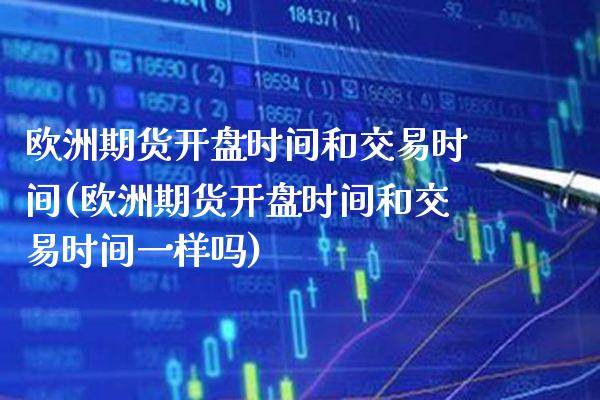欧洲期货**时间和交易时间(欧洲期货**时间和交易时间一样吗)_https://www.xmqjcw.com_期货投资_第1张
