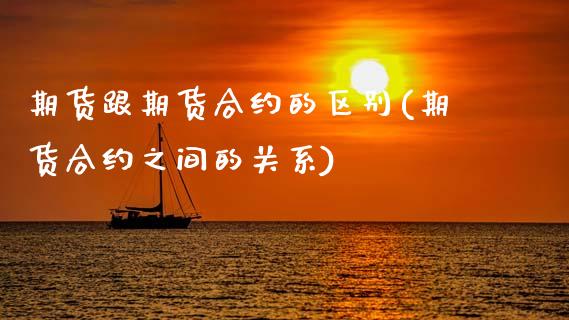 期货跟期货合约的区别(期货合约之间的关系)_https://www.xmqjcw.com_期货百科_第1张