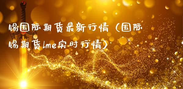 锡国际期货最新行情（国际锡期货lme实时行情）_https://www.xmqjcw.com_期货行情_第1张
