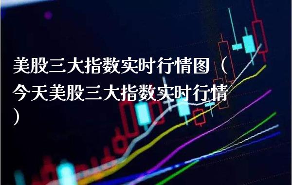 美股三大指数实时行情图（今天美股三大指数实时行情）_https://www.xmqjcw.com_期货投资_第1张