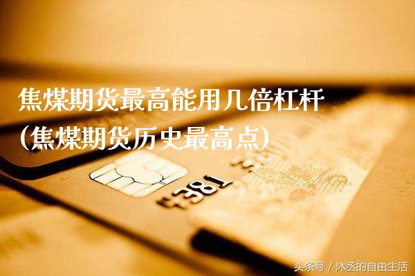 焦煤期货最高能用几倍杠杆(焦煤期货历史最高点)_https://www.xmqjcw.com_期货行情_第1张
