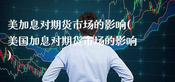 美加息对期货市场的影响(美国加息对期货市场的影响)_https://www.xmqjcw.com_期货投资_第1张