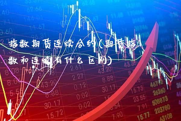 指数期货连续合约(期货指数和连续有什么区别)_https://www.xmqjcw.com_期货百科_第1张