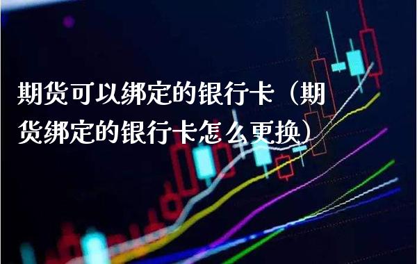 期货可以绑定的***（期货绑定的***怎么更换）_https://www.xmqjcw.com_期货直播室_第1张